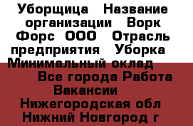 Уборщица › Название организации ­ Ворк Форс, ООО › Отрасль предприятия ­ Уборка › Минимальный оклад ­ 23 000 - Все города Работа » Вакансии   . Нижегородская обл.,Нижний Новгород г.